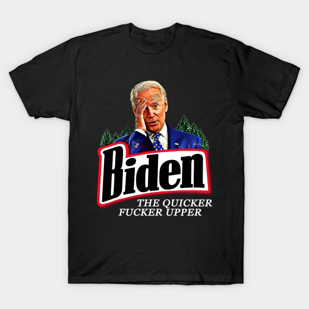 Joe Biden The Quicker Fucker Upper T-Shirt by PsychoDynamics